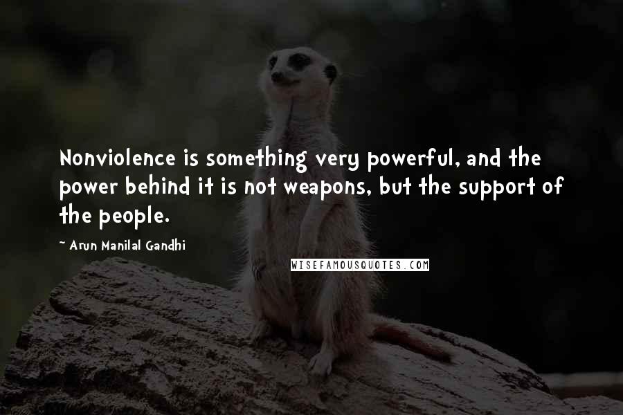 Arun Manilal Gandhi quotes: Nonviolence is something very powerful, and the power behind it is not weapons, but the support of the people.