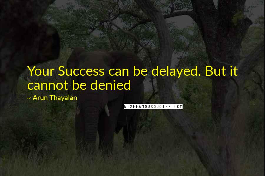 Arun Thayalan quotes: Your Success can be delayed. But it cannot be denied