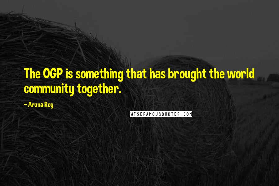 Aruna Roy quotes: The OGP is something that has brought the world community together.