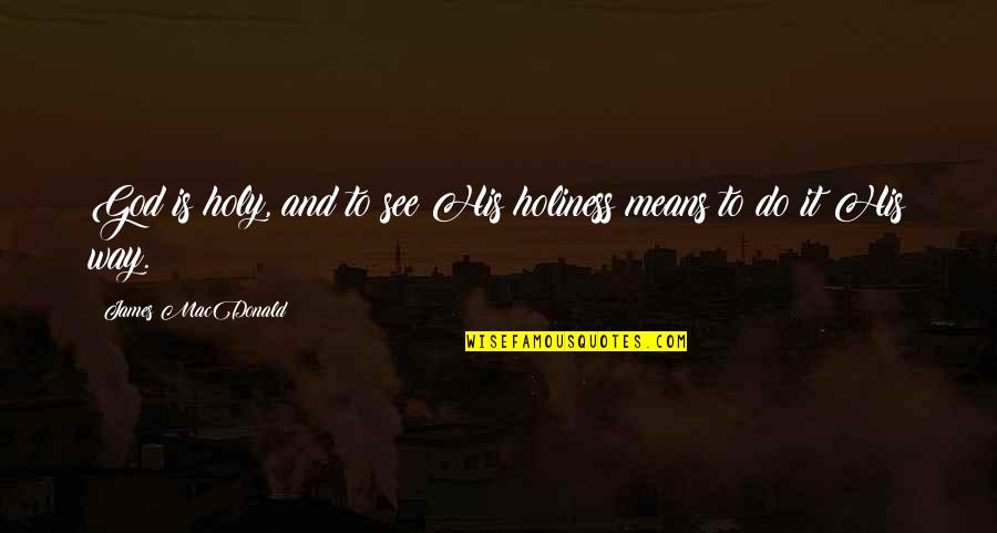 Aruna Roy Quotes By James MacDonald: God is holy, and to see His holiness Aruna Roy Quotes By James MacDonald: God is holy, and to see His holiness