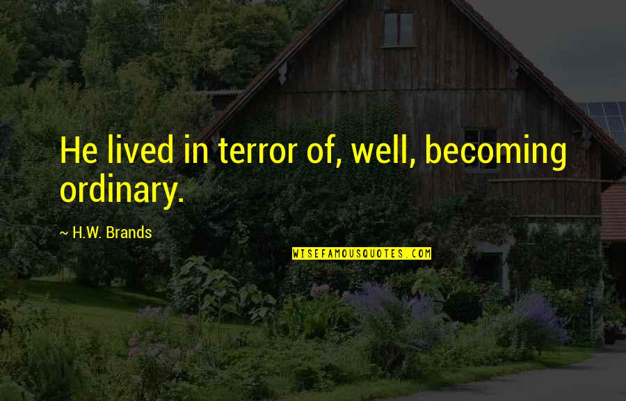 Arunabha Ghosh Quotes By H.W. Brands: He lived in terror of, well, becoming ordinary.