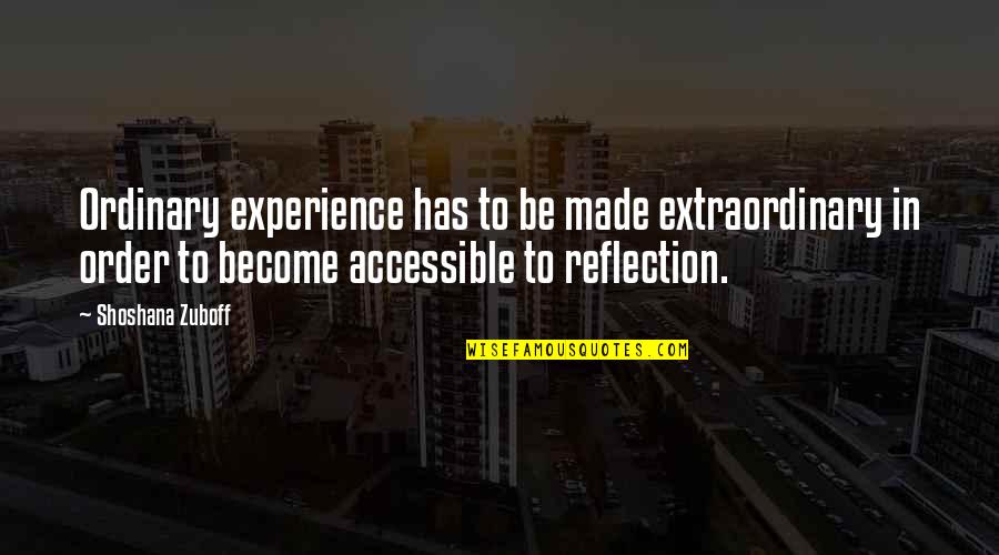Arunah Abell Quotes By Shoshana Zuboff: Ordinary experience has to be made extraordinary in