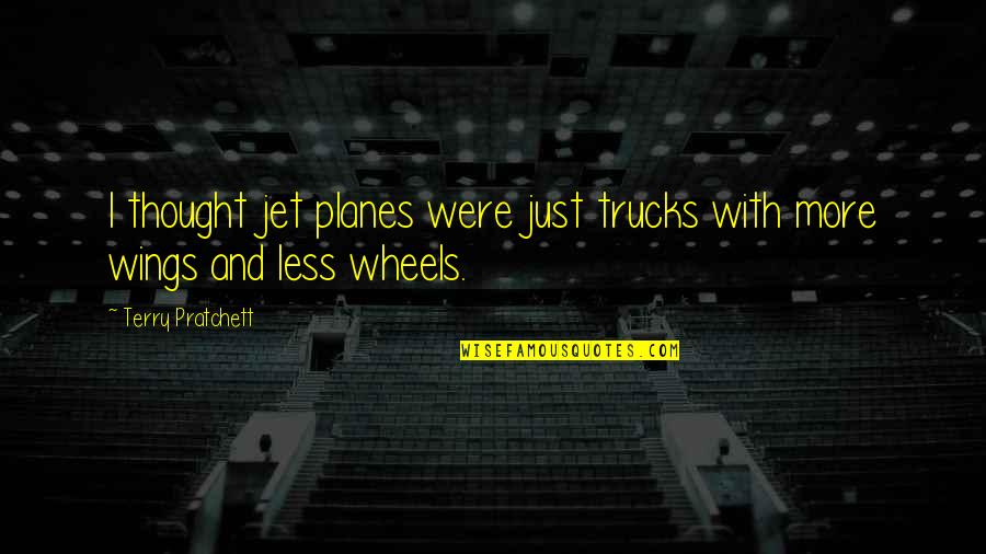 Arunah Shepherdson Quotes By Terry Pratchett: I thought jet planes were just trucks with