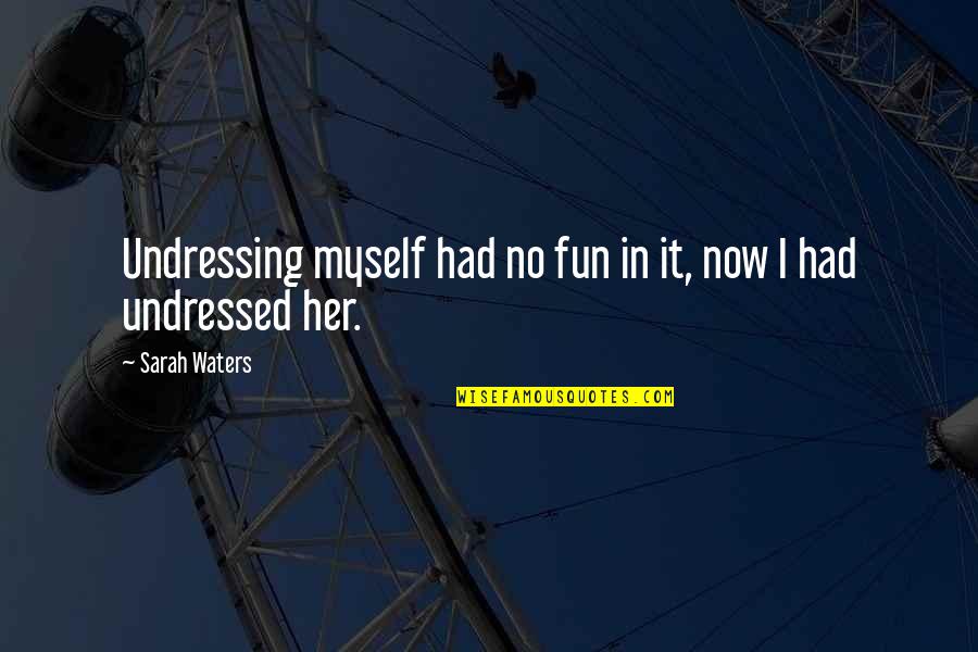 Arundell Coat Quotes By Sarah Waters: Undressing myself had no fun in it, now Arundell Coat Quotes By Sarah Waters: Undressing myself had no fun in it, now