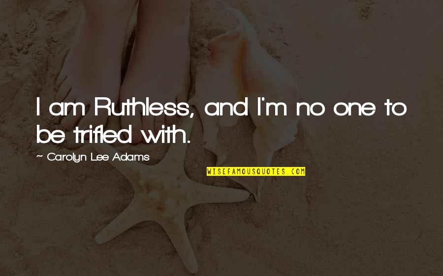 Arundell Robert Quotes By Carolyn Lee Adams: I am Ruthless, and I'm no one to Arundell Robert Quotes By Carolyn Lee Adams: I am Ruthless, and I'm no one to