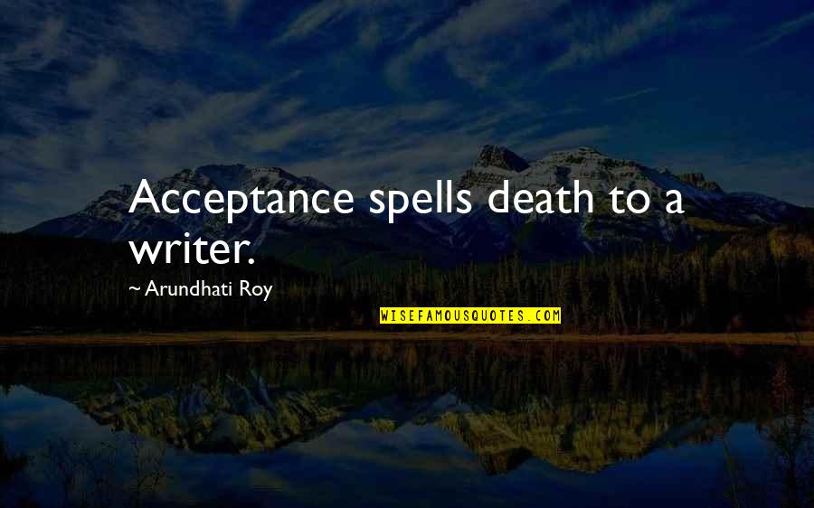 Arundhati Quotes By Arundhati Roy: Acceptance spells death to a writer.