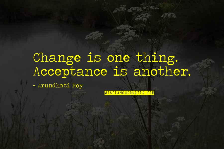 Arundhati Quotes By Arundhati Roy: Change is one thing. Acceptance is another.