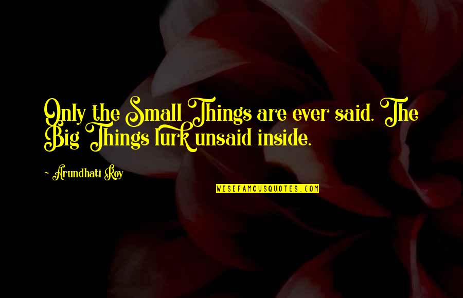 Arundhati Quotes By Arundhati Roy: Only the Small Things are ever said. The