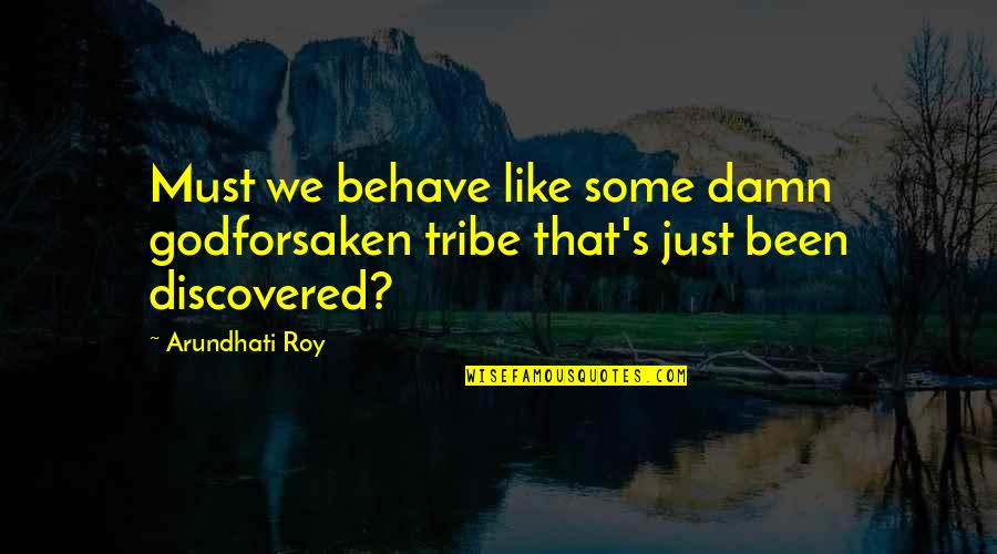 Arundhati Quotes By Arundhati Roy: Must we behave like some damn godforsaken tribe