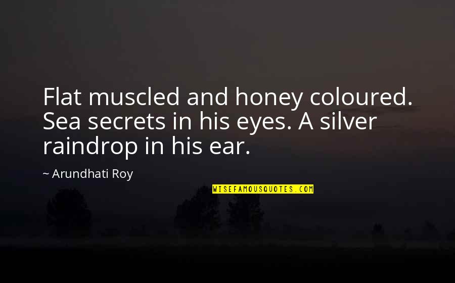 Arundhati Quotes By Arundhati Roy: Flat muscled and honey coloured. Sea secrets in