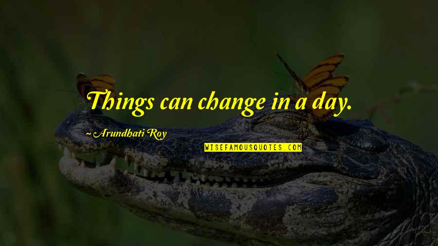 Arundhati Quotes By Arundhati Roy: Things can change in a day. Arundhati Quotes By Arundhati Roy: Things can change in a day.