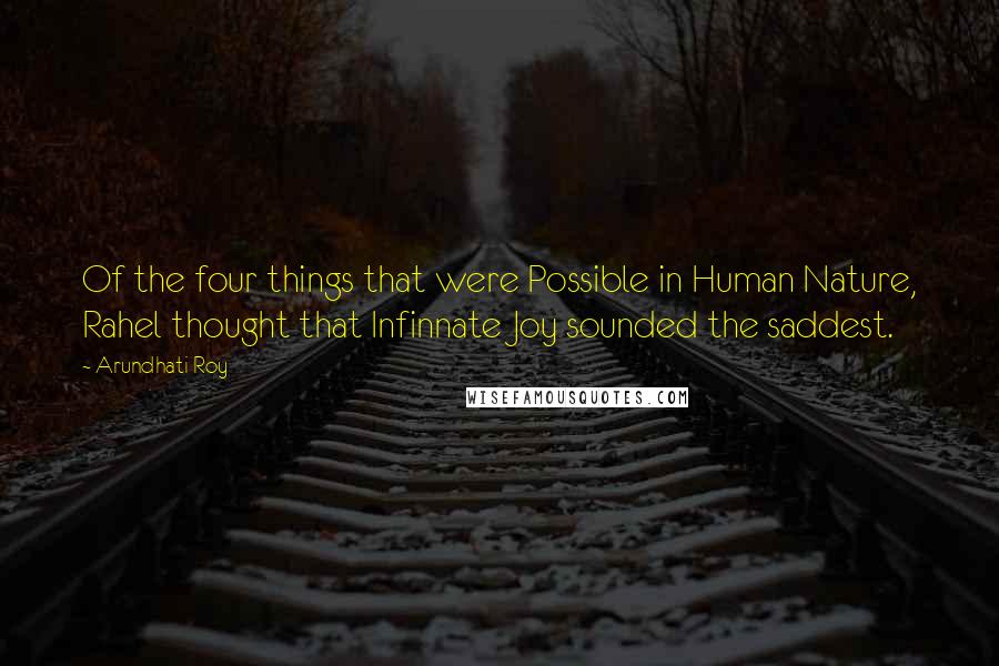 Arundhati Roy quotes: Of the four things that were Possible in Human Nature, Rahel thought that Infinnate Joy sounded the saddest.