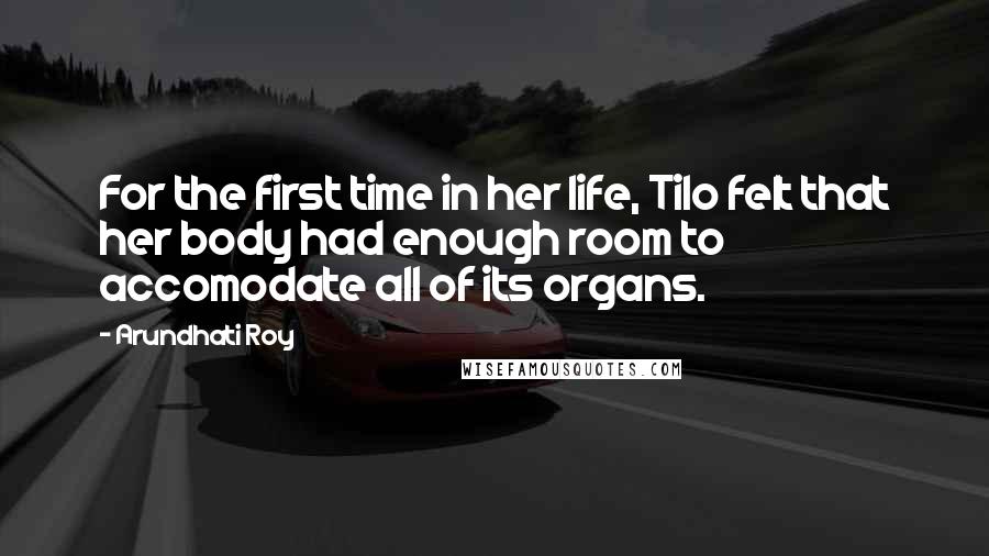 Arundhati Roy quotes: For the first time in her life, Tilo felt that her body had enough room to accomodate all of its organs.