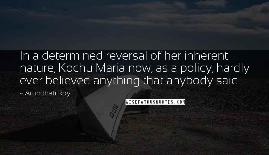 Arundhati Roy quotes: In a determined reversal of her inherent nature, Kochu Maria now, as a policy, hardly ever believed anything that anybody said.
