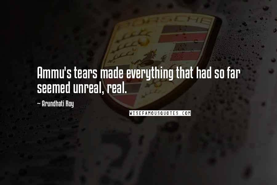 Arundhati Roy quotes: Ammu's tears made everything that had so far seemed unreal, real.
