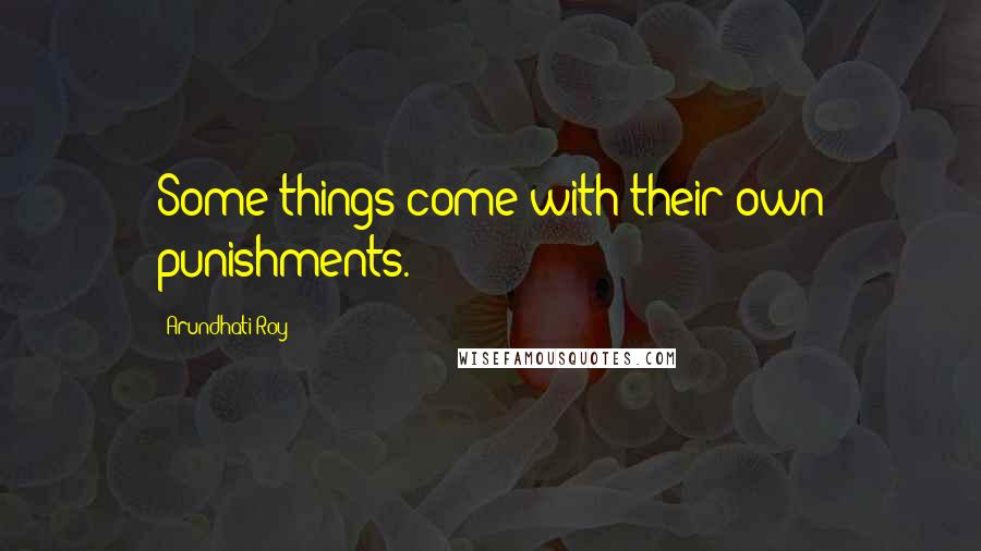 Arundhati Roy quotes: Some things come with their own punishments.