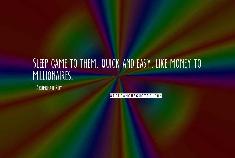 Arundhati Roy quotes: Sleep came to them, quick and easy, like money to millionaires.