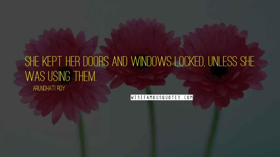 Arundhati Roy quotes: She kept her doors and windows locked, unless she was using them.