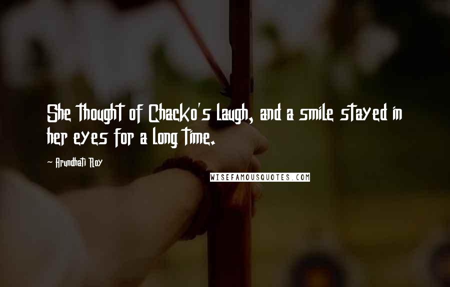 Arundhati Roy quotes: She thought of Chacko's laugh, and a smile stayed in her eyes for a long time.