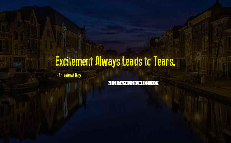 Arundhati Roy quotes: Excitement Always Leads to Tears.