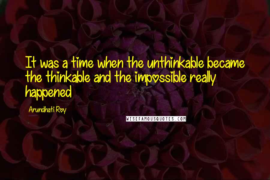 Arundhati Roy quotes: It was a time when the unthinkable became the thinkable and the impossible really happened