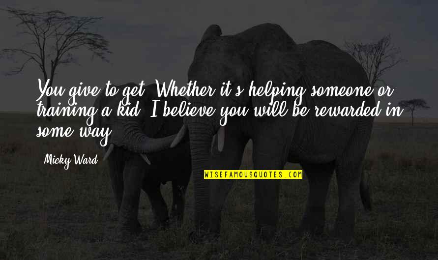 Arunee Restaurant Quotes By Micky Ward: You give to get. Whether it's helping someone