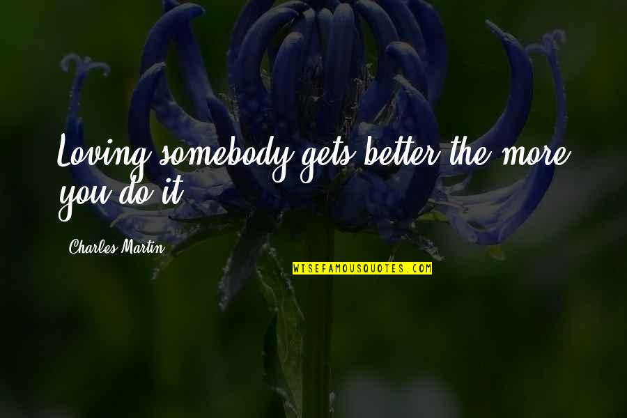 Arusha Cultural Heritage Quotes By Charles Martin: Loving somebody gets better the more you do
