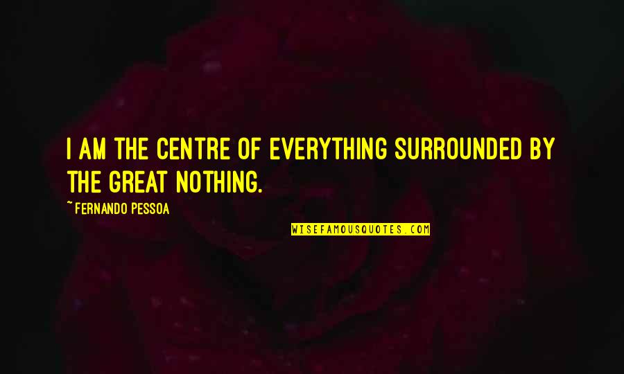 Arushanyan Actors Quotes By Fernando Pessoa: I am the centre of everything surrounded by