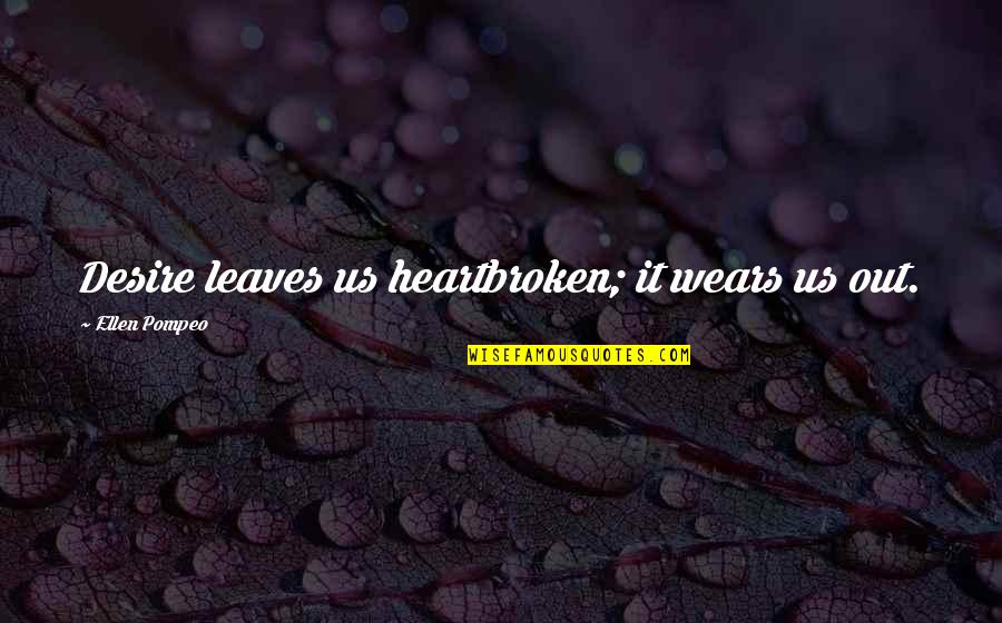 Aruwai Quotes By Ellen Pompeo: Desire leaves us heartbroken; it wears us out.