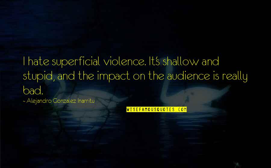 Arvanitaki Quotes By Alejandro Gonzalez Inarritu: I hate superficial violence. It's shallow and stupid, Arvanitaki Quotes By Alejandro Gonzalez Inarritu: I hate superficial violence. It's shallow and stupid,
