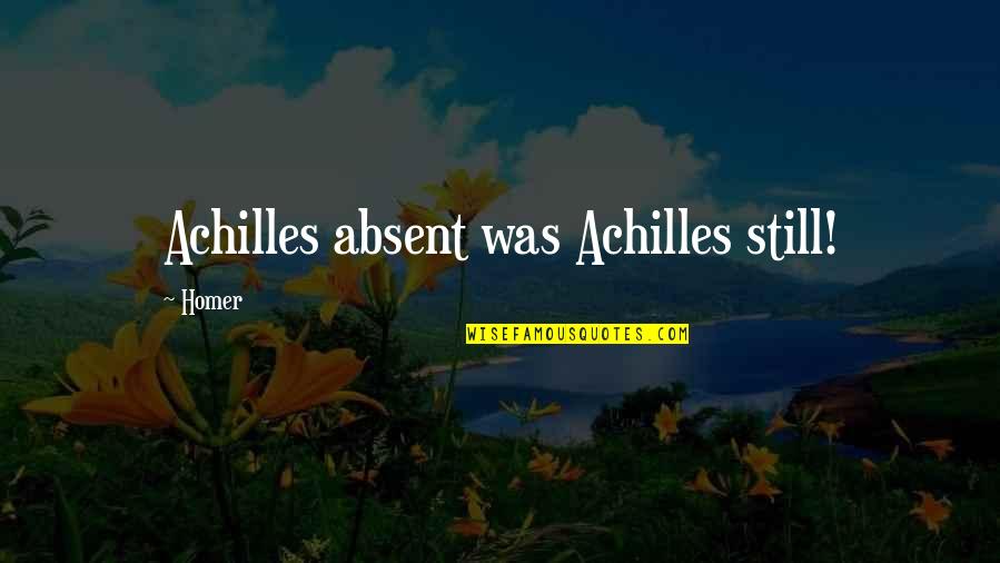Arvanitaki Quotes By Homer: Achilles absent was Achilles still!