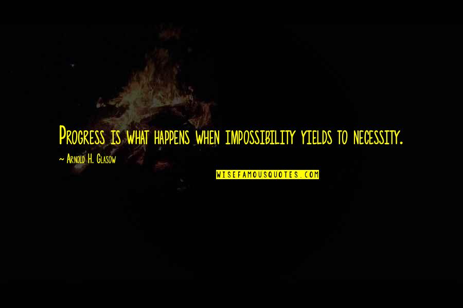 Arvay Alaska Quotes By Arnold H. Glasow: Progress is what happens when impossibility yields to