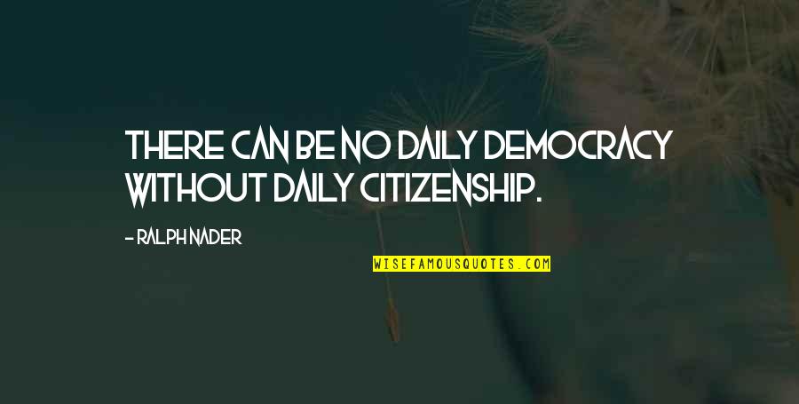 Arvedson J Quotes By Ralph Nader: There can be no daily democracy without daily
