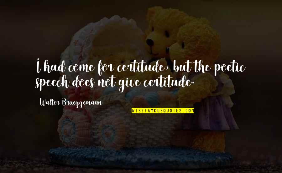 Arvelo Name Quotes By Walter Brueggemann: I had come for certitude, but the poetic