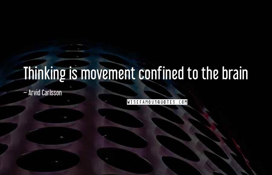 Arvid Carlsson quotes: Thinking is movement confined to the brain
