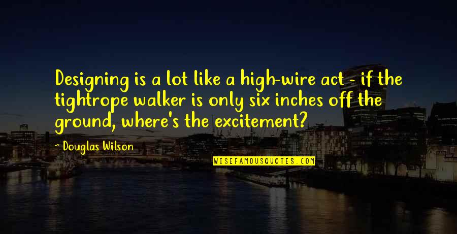 Arvid Harnack Quotes By Douglas Wilson: Designing is a lot like a high-wire act