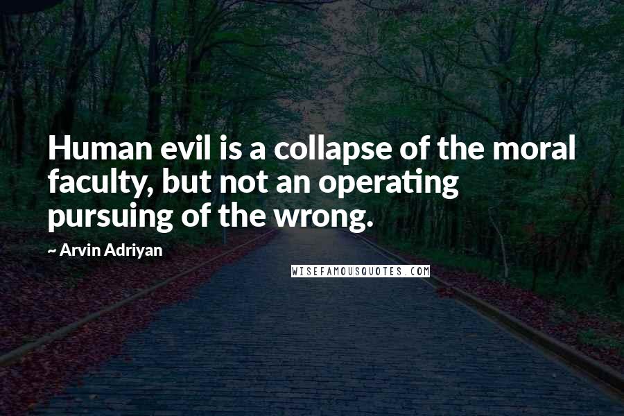 Arvin Adriyan quotes: Human evil is a collapse of the moral faculty, but not an operating pursuing of the wrong.