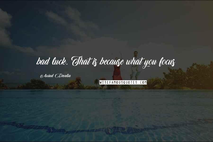 Arvind Devalia quotes: bad luck. That is because what you focus