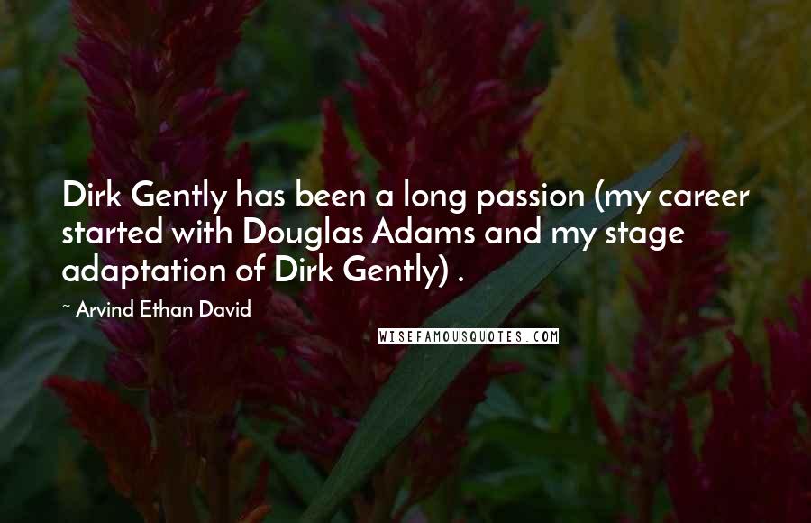 Arvind Ethan David quotes: Dirk Gently has been a long passion (my career started with Douglas Adams and my stage adaptation of Dirk Gently) .