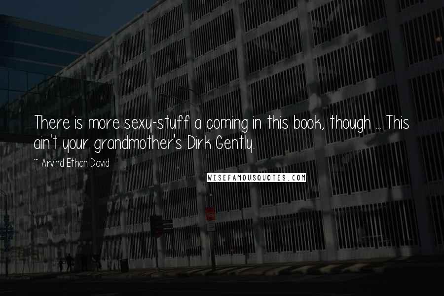 Arvind Ethan David quotes: There is more sexy-stuff a coming in this book, though ... This ain't your grandmother's Dirk Gently. Arvind Ethan David quotes: There is more sexy-stuff a coming in this book, though ... This ain't your grandmother's Dirk Gently.