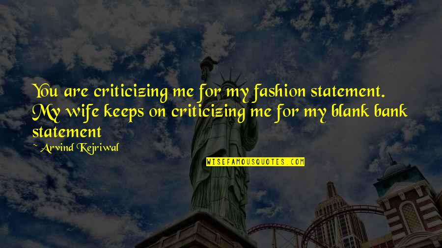 Arvind Kejriwal Best Quotes By Arvind Kejriwal: You are criticizing me for my fashion statement. Arvind Kejriwal Best Quotes By Arvind Kejriwal: You are criticizing me for my fashion statement.