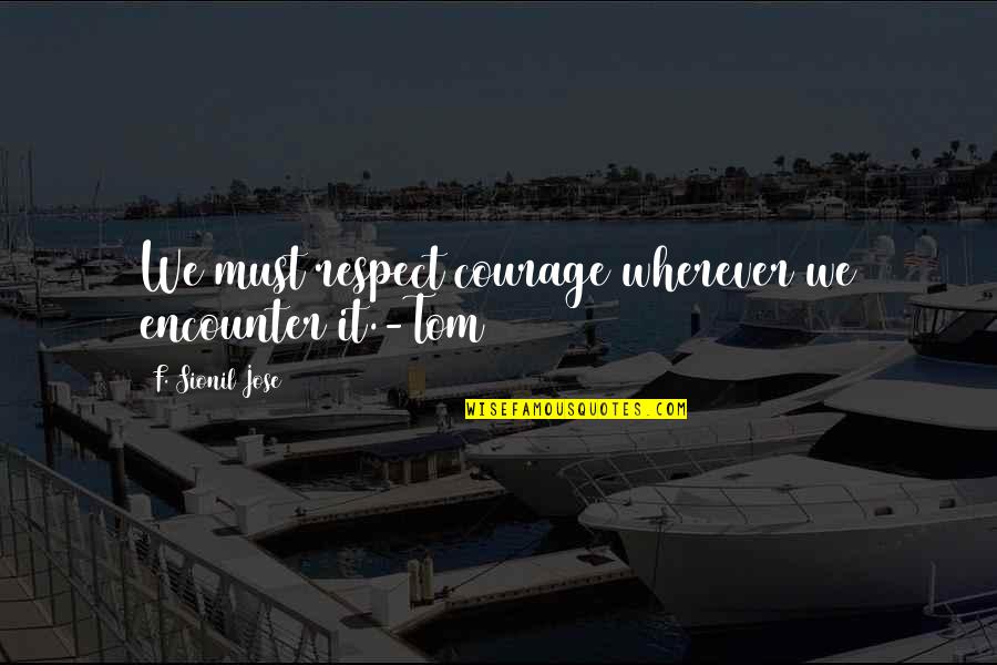 Arvind Kejriwal Inspirational Quotes By F. Sionil Jose: We must respect courage wherever we encounter it.-Tom