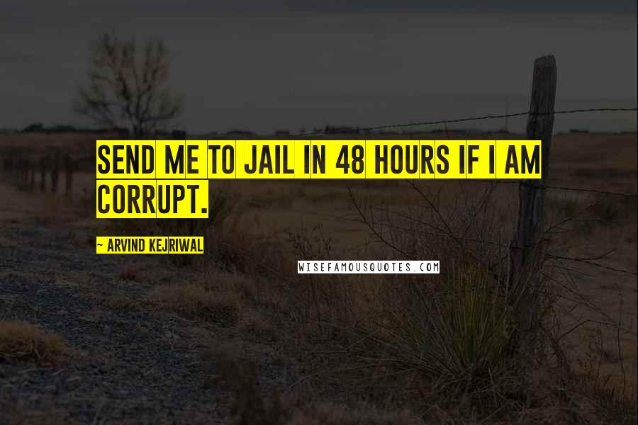 Arvind Kejriwal quotes: Send me to jail in 48 hours if I am corrupt.