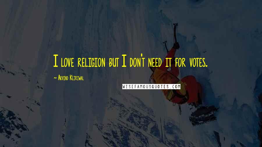 Arvind Kejriwal quotes: I love religion but I don't need it for votes.