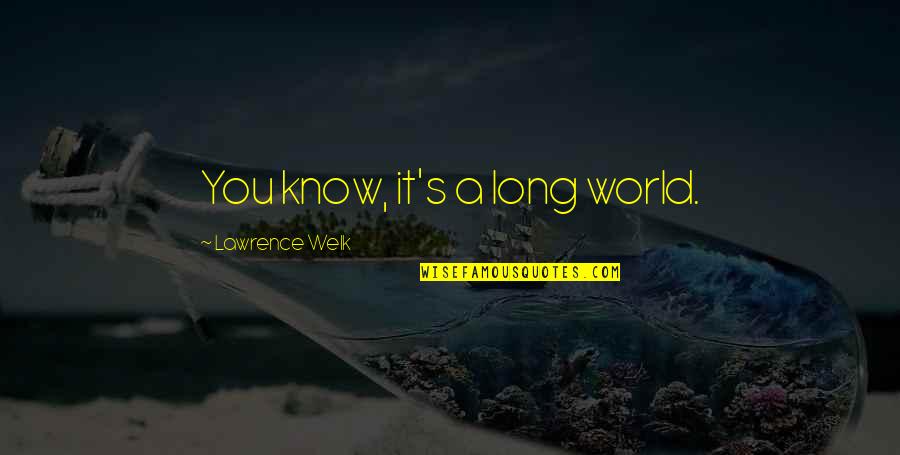 Arvisais Construction Quotes By Lawrence Welk: You know, it's a long world. Arvisais Construction Quotes By Lawrence Welk: You know, it's a long world.