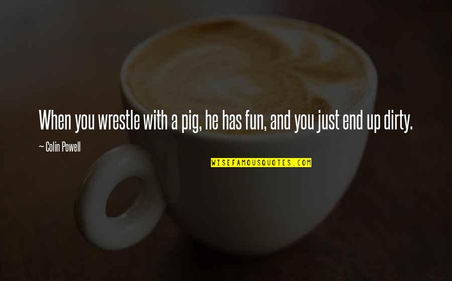 Arvivaesthetics Quotes By Colin Powell: When you wrestle with a pig, he has