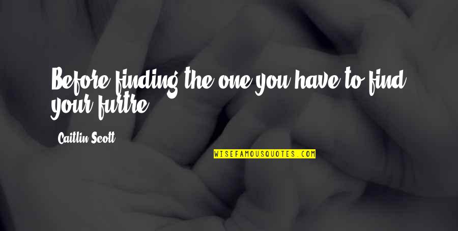 Arvoredo Nome Quotes By Caitlin Scott: Before finding the one you have to find Arvoredo Nome Quotes By Caitlin Scott: Before finding the one you have to find