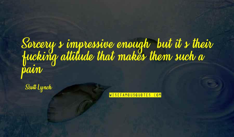 Arvoredo Nome Quotes By Scott Lynch: Sorcery's impressive enough, but it's their fucking attitude Arvoredo Nome Quotes By Scott Lynch: Sorcery's impressive enough, but it's their fucking attitude