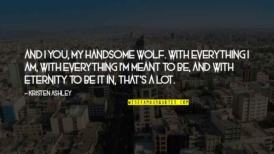 Arvy Cars Quotes By Kristen Ashley: And I you, my handsome wolf. With everything