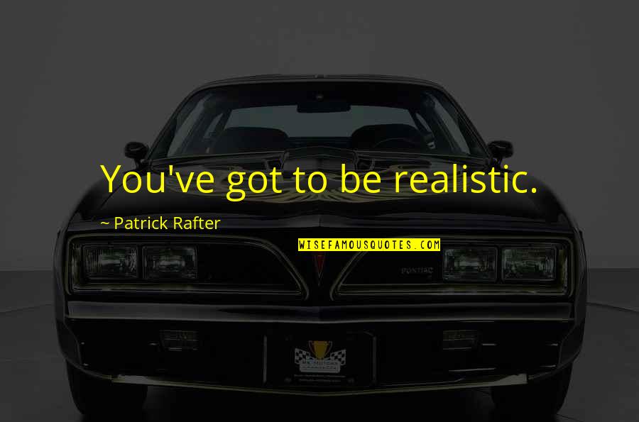 Arwidson Quotes By Patrick Rafter: You've got to be realistic. Arwidson Quotes By Patrick Rafter: You've got to be realistic.